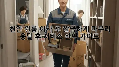 천안 원룸 이사 후, 깔끔하게 마무리! 용달 후 서비스 완벽 가이드